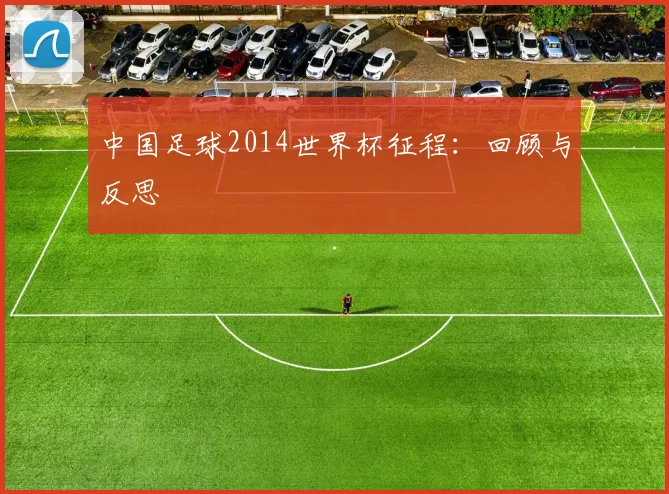 中国足球2014世界杯征程：回顾与反思