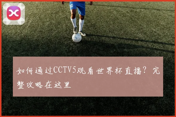 如何通过CCTV5观看世界杯直播？完整攻略在这里