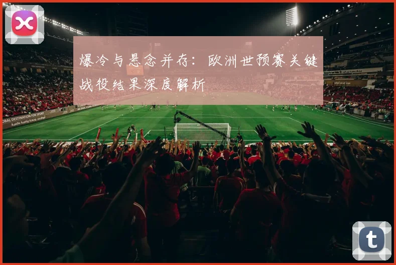 爆冷与悬念并存：欧洲世预赛关键战役结果深度解析