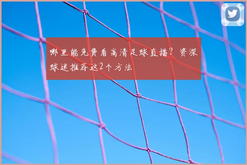 哪里能免费看高清足球直播？资深球迷推荐这2个方法