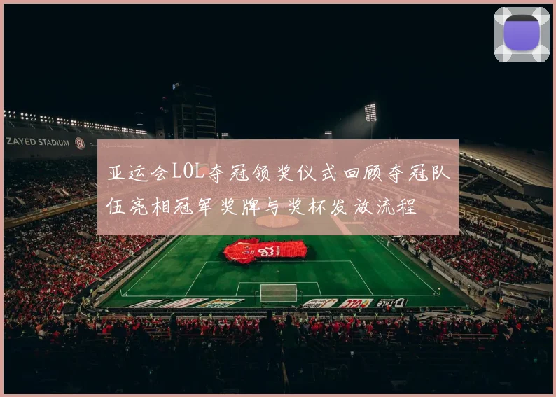 亚运会LOL夺冠领奖仪式回顾夺冠队伍亮相冠军奖牌与奖杯发放流程