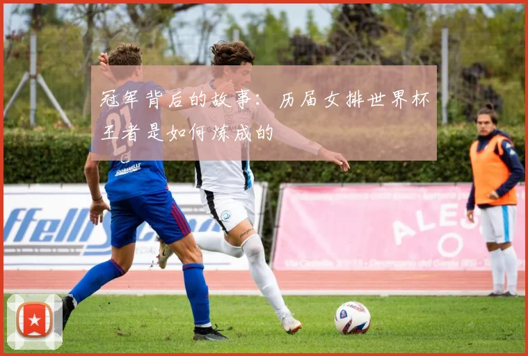冠军背后的故事：历届女排世界杯王者是如何炼成的