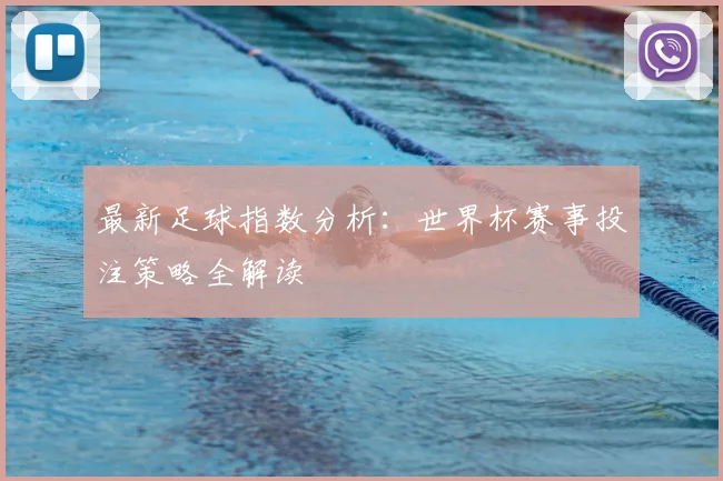 最新足球指数分析：世界杯赛事投注策略全解读
