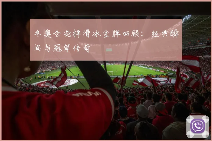 冬奥会花样滑冰金牌回顾:经典瞬间与冠军传奇