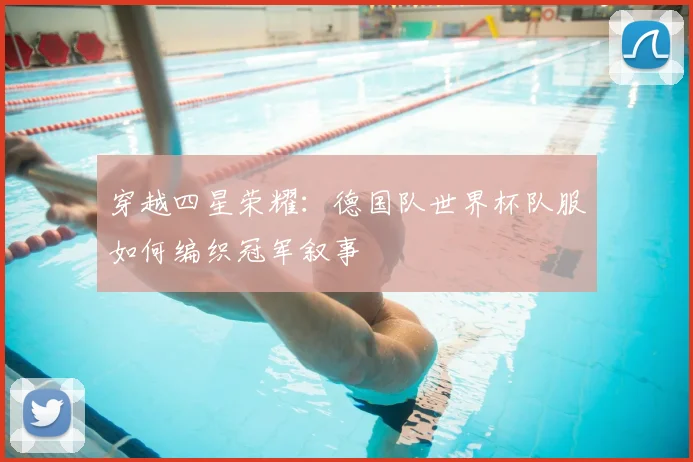 穿越四星荣耀:德国队世界杯队服如何编织冠军叙事