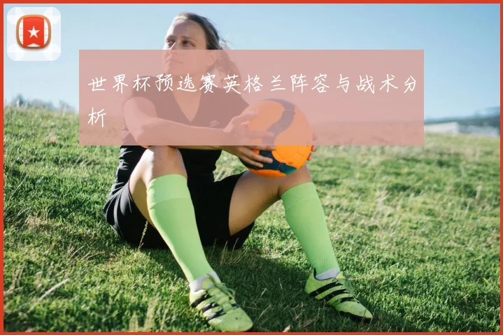 世界杯预选赛英格兰阵容与战术分析