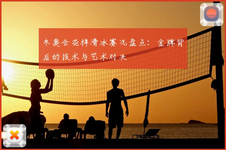 冬奥会花样滑冰赛况盘点:金牌背后的技术与艺术对决