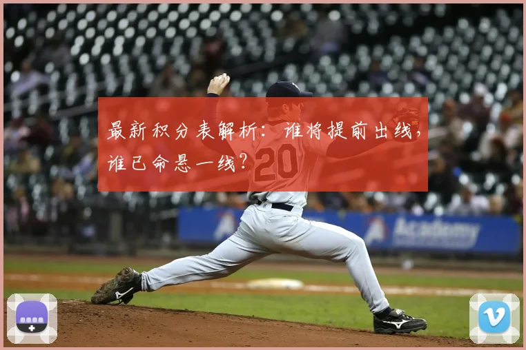 最新积分表解析：谁将提前出线，谁已命悬一线？