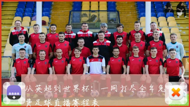 从英超到世界杯：一网打尽全年免费足球直播赛程表