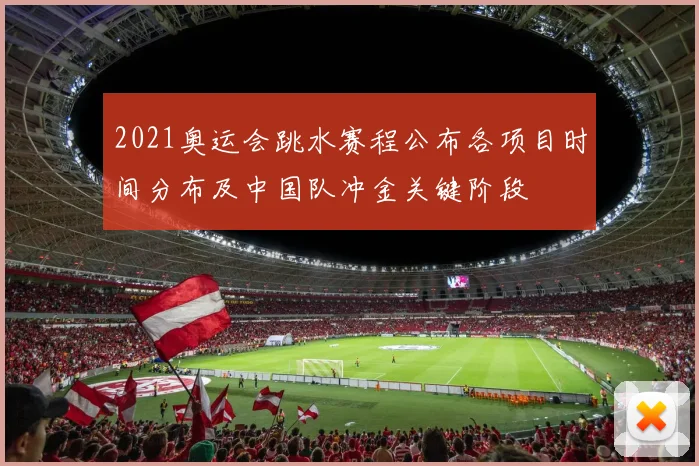 2021奥运会跳水赛程公布各项目时间分布及中国队冲金关键阶段