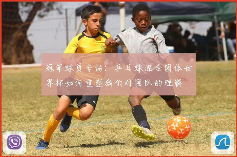 冠军球员专访：乒乓球混合团体世界杯如何重塑我们对团队的理解