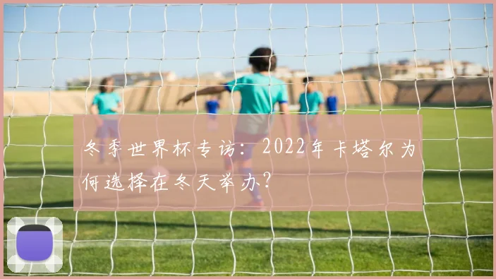 冬季世界杯专访：2022年卡塔尔为何选择在冬天举办？