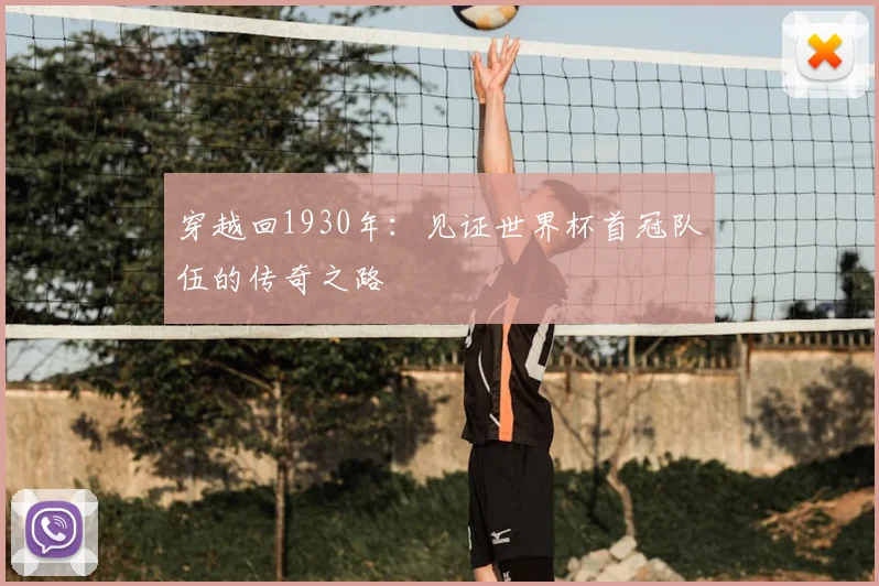 穿越回1930年:见证世界杯首冠队伍的传奇之路