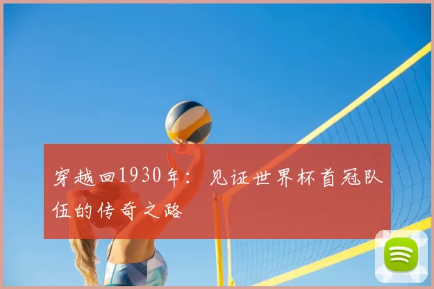 穿越回1930年:见证世界杯首冠队伍的传奇之路